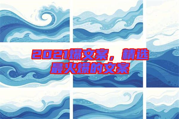 2021爆文案，精選最火爆的文案