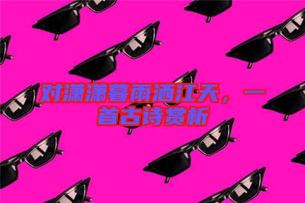 對(duì)瀟瀟暮雨灑江天，一首古詩(shī)賞析