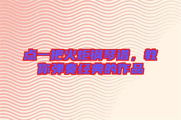 點(diǎn)一把火炬鋼琴譜，教你彈奏經(jīng)典的作品