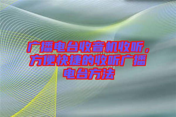 廣播電臺收音機收聽，方便快捷的收聽廣播電臺方法