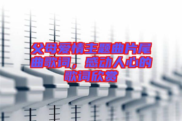 父母愛(ài)情主題曲片尾曲歌詞，感動(dòng)人心的歌詞欣賞