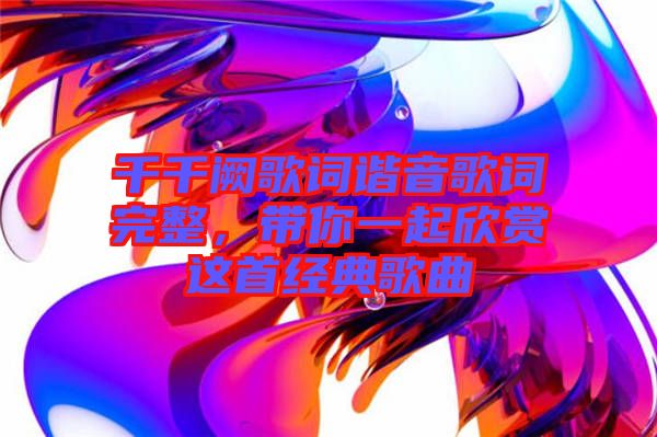 千千闕歌詞諧音歌詞完整，帶你一起欣賞這首經(jīng)典歌曲