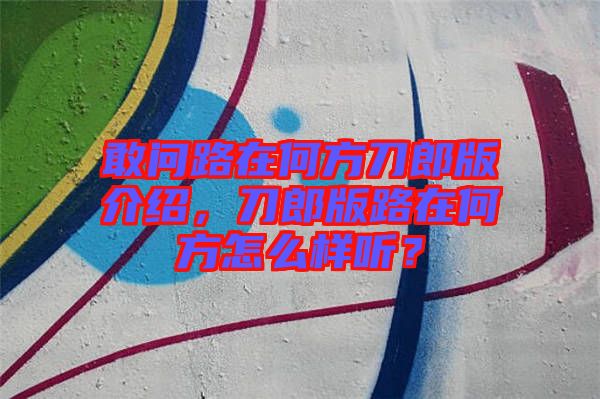 敢問路在何方刀郎版介紹，刀郎版路在何方怎么樣聽？