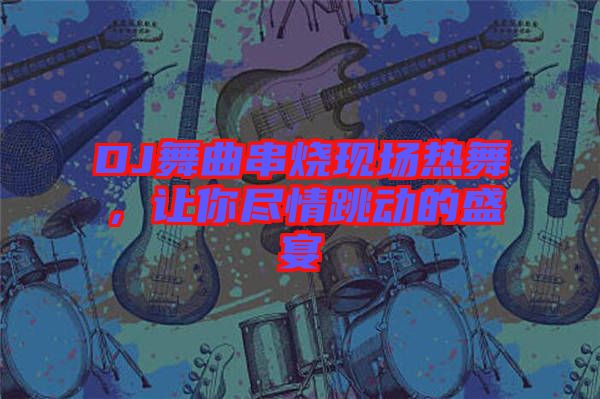 DJ舞曲串燒現(xiàn)場熱舞，讓你盡情跳動(dòng)的盛宴