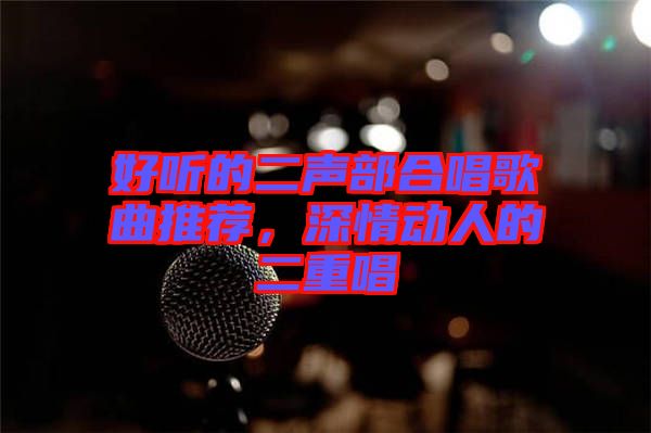 好聽(tīng)的二聲部合唱歌曲推薦，深情動(dòng)人的二重唱