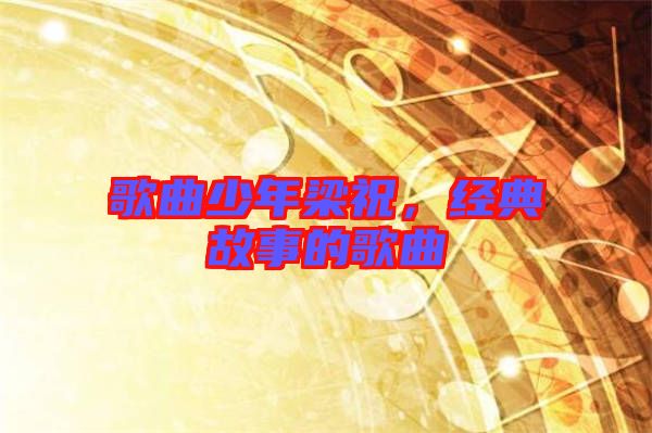 歌曲少年梁祝，經(jīng)典故事的歌曲