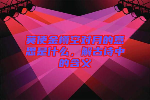 莫使金樽空對(duì)月的意思是什么，解古詩(shī)中的含義