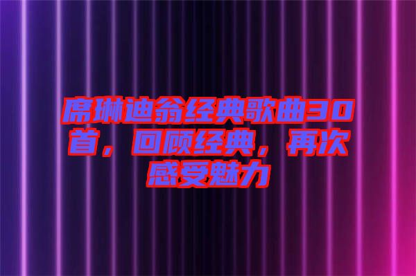 席琳迪翁經(jīng)典歌曲30首，回顧經(jīng)典，再次感受魅力