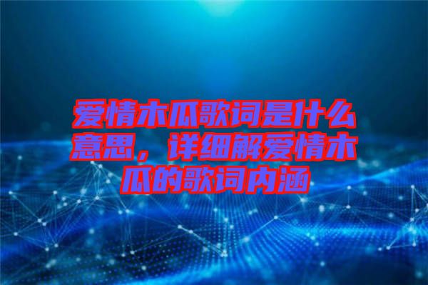 愛(ài)情木瓜歌詞是什么意思，詳細(xì)解愛(ài)情木瓜的歌詞內(nèi)涵