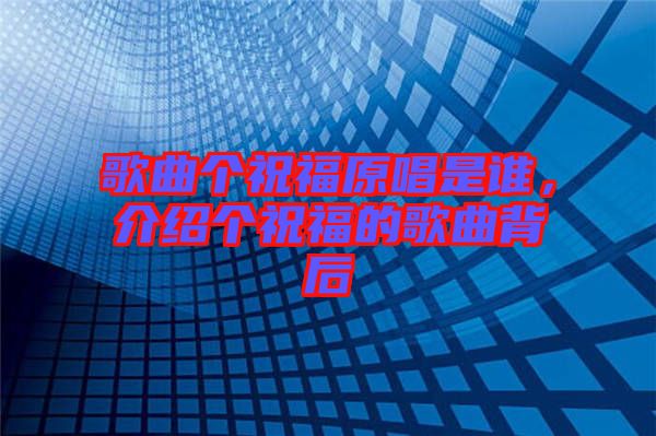 歌曲個祝福原唱是誰，介紹個祝福的歌曲背后