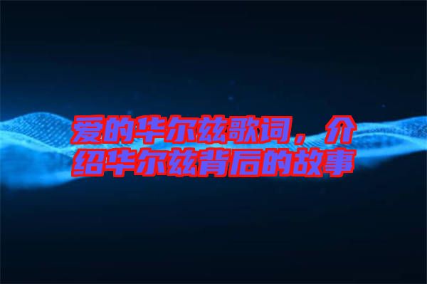 愛(ài)的華爾茲歌詞，介紹華爾茲背后的故事