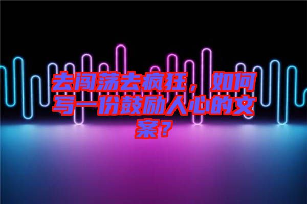 去闖蕩去瘋狂，如何寫一份鼓勵(lì)人心的文案？