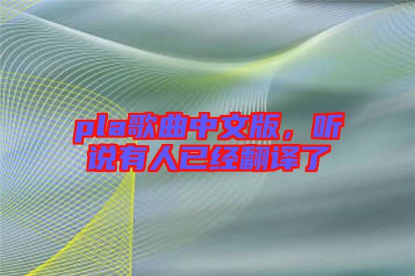 pla歌曲中文版，聽(tīng)說(shuō)有人已經(jīng)翻譯了