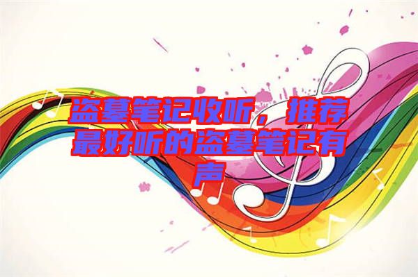 盜墓筆記收聽，推薦最好聽的盜墓筆記有聲