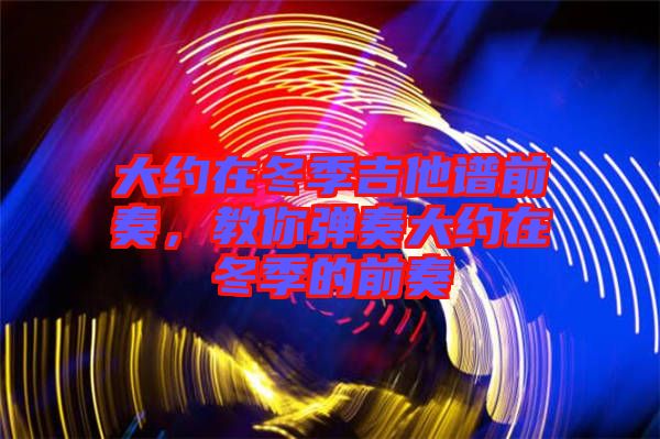 大約在冬季吉他譜前奏，教你彈奏大約在冬季的前奏