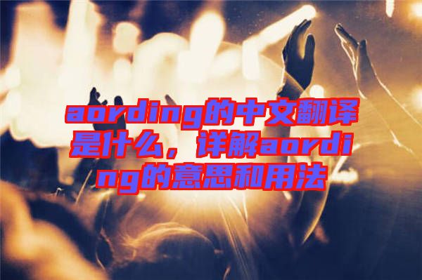 aording的中文翻譯是什么，詳解aording的意思和用法