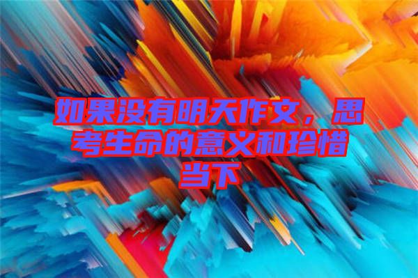 如果沒有明天作文，思考生命的意義和珍惜當下