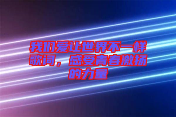 我們愛讓世界不一樣歌詞，感受青春激揚(yáng)的力量