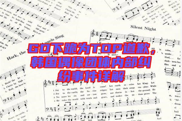 GD下跪?yàn)門OP道歉，韓國(guó)偶像團(tuán)體內(nèi)部糾紛事件詳解