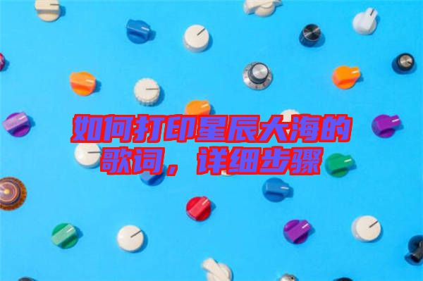 如何打印星辰大海的歌詞，詳細步驟