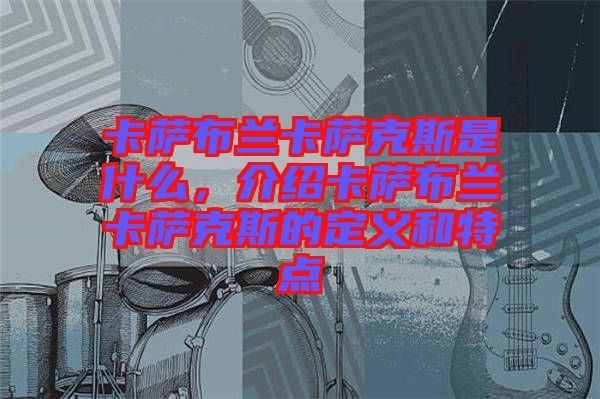 卡薩布蘭卡薩克斯是什么，介紹卡薩布蘭卡薩克斯的定義和特點