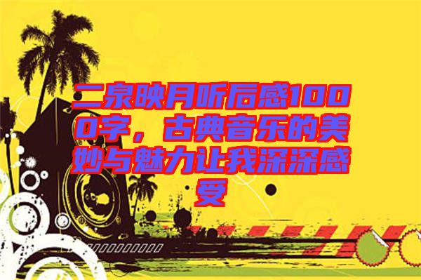 二泉映月聽后感1000字，古典音樂的美妙與魅力讓我深深感受