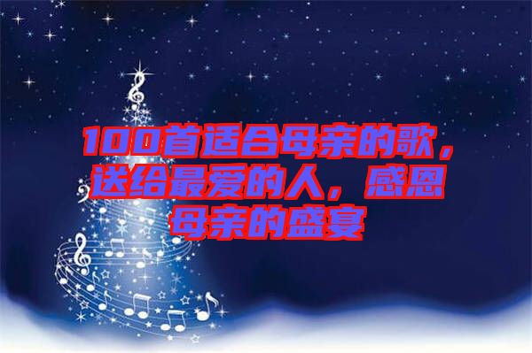 100首適合母親的歌，送給最愛(ài)的人，感恩母親的盛宴