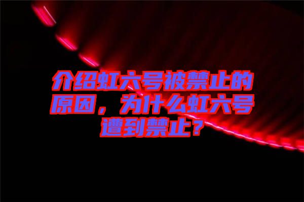介紹虹六號(hào)被禁止的原因，為什么虹六號(hào)遭到禁止？