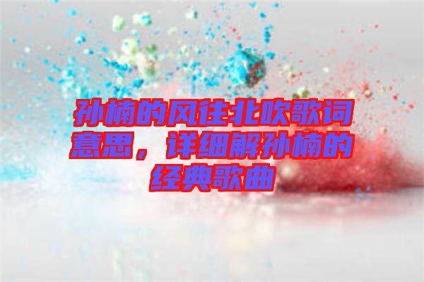 孫楠的風往北吹歌詞意思，詳細解孫楠的經典歌曲