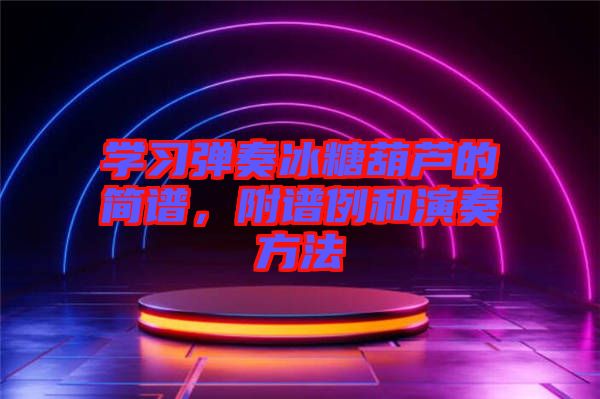 學(xué)習(xí)彈奏冰糖葫蘆的簡譜，附譜例和演奏方法