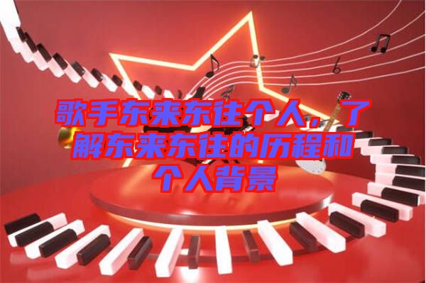 歌手東來東往個人，了解東來東往的歷程和個人背景
