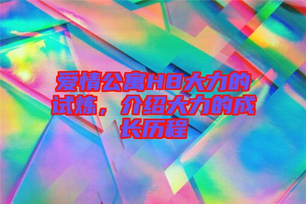 愛情公寓H8大力的試煉，介紹大力的成長歷程