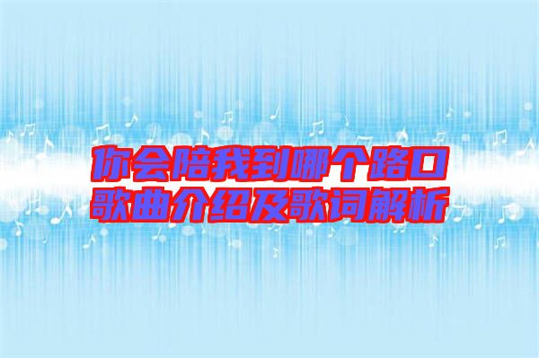 你會(huì)陪我到哪個(gè)路口歌曲介紹及歌詞解析