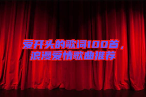 愛開頭的歌詞100首，浪漫愛情歌曲推薦