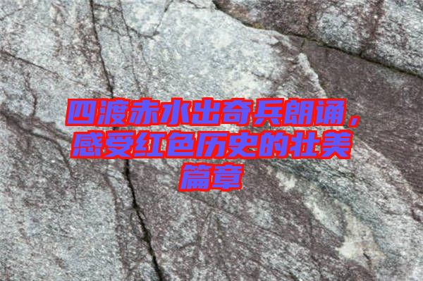 四渡赤水出奇兵朗誦，感受紅色歷史的壯美篇章