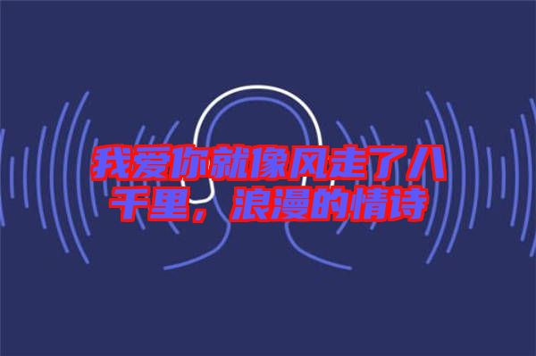 我愛(ài)你就像風(fēng)走了八千里，浪漫的情詩(shī)