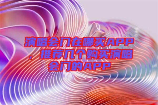 演唱會門在哪買APP，推薦幾個購買演唱會門的APP