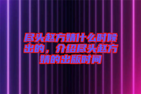 盡頭趙方婧什么時候出的，介紹盡頭趙方婧的出版時間