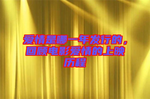 愛情是哪一年發(fā)行的，回顧電影愛情的上映歷程