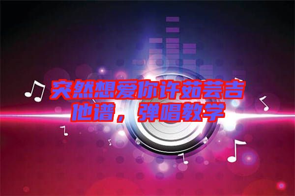 突然想愛你許茹蕓吉他譜，彈唱教學(xué)