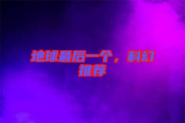 地球最后一個(gè)，科幻推薦