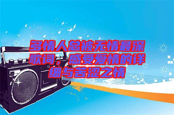 多情人總被無情最深歌詞，感受愛情的詳細與苦澀之情
