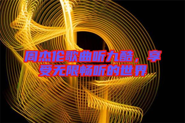 周杰倫歌曲聽(tīng)九酷，享受無(wú)限暢聽(tīng)的世界