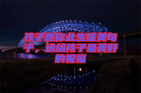 孩子愿你此生唯美句子，送給孩子最美好的祝福