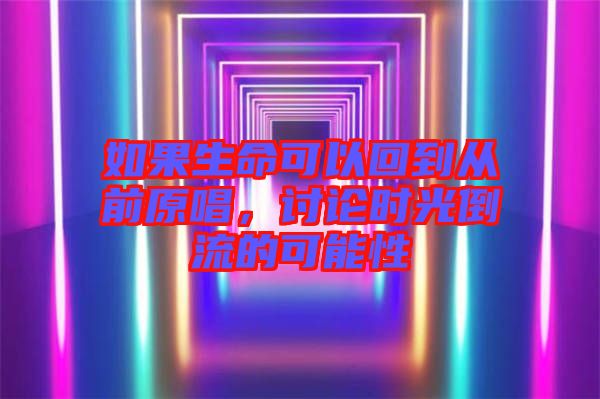 如果生命可以回到從前原唱，討論時(shí)光倒流的可能性