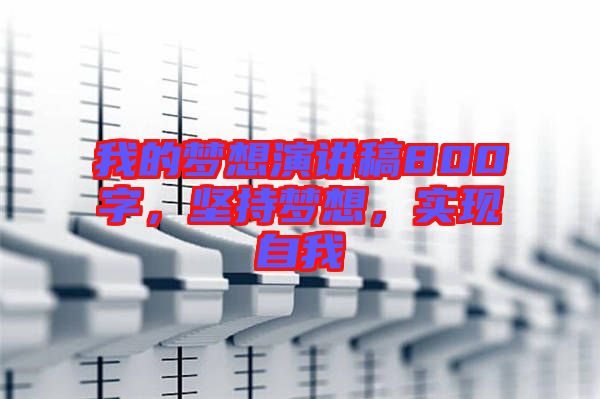 我的夢想演講稿800字，堅持夢想，實現(xiàn)自我
