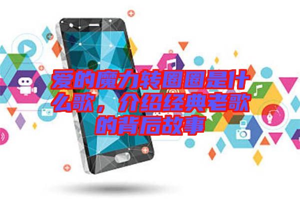 愛的魔力轉(zhuǎn)圈圈是什么歌，介紹經(jīng)典老歌的背后故事