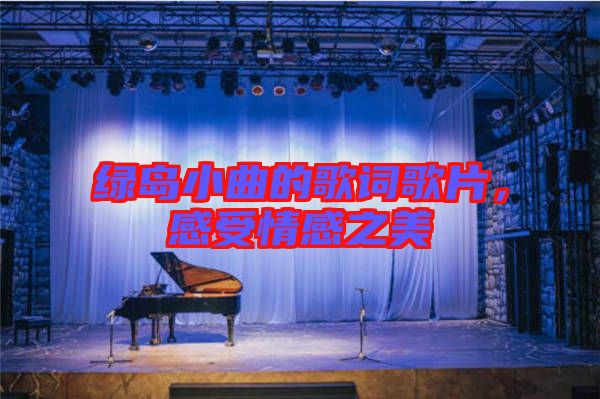 綠島小曲的歌詞歌片，感受情感之美