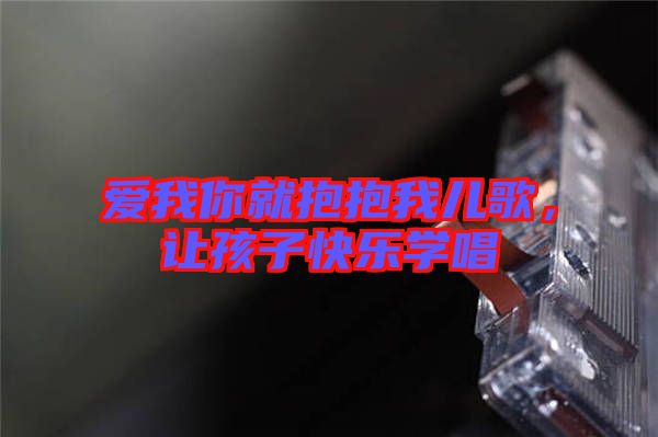 愛我你就抱抱我兒歌，讓孩子快樂學唱
