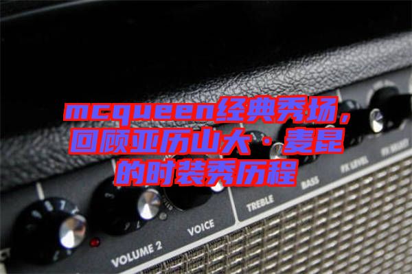 mcqueen經(jīng)典秀場(chǎng)，回顧亞歷山大·麥昆的時(shí)裝秀歷程